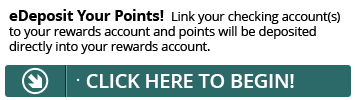 Sign up for eDeposit today and point will be deposited directly into your Rewards account.
